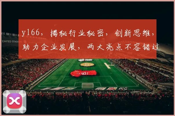 yl66，揭秘行业秘密，创新思维，助力企业发展，两大亮点不容错过