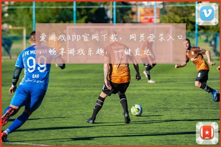 爱游戏app官网下载，网页登录入口，畅享游戏乐趣，一键直达