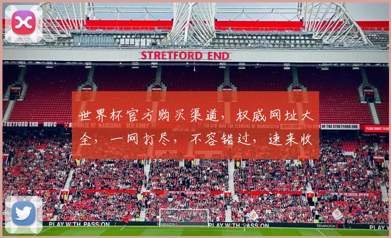 世界杯官方购买渠道，权威网址大全，一网打尽，不容错过，速来收藏