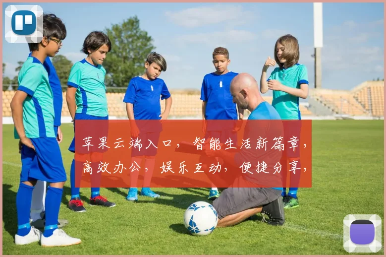 苹果云端入口，智能生活新篇章，高效办公，娱乐互动，便捷分享，一站式体验。