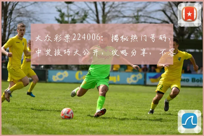 大众彩票224006：揭秘热门号码，中奖技巧大公开，攻略分享，不容错过
