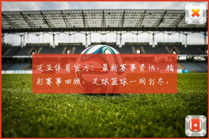 泛亚体育官方：最新赛事资讯，精彩赛事回顾，足球篮球一网打尽，不容错过
