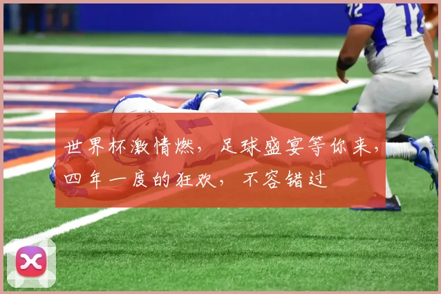 世界杯激情燃，足球盛宴等你来，四年一度的狂欢，不容错过