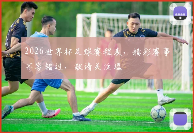 2026世界杯足球赛程表，精彩赛事不容错过，敬请关注逗